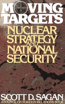 Moving Targets: Nuclear Strategy and National Security by Sagan, Scott Douglas