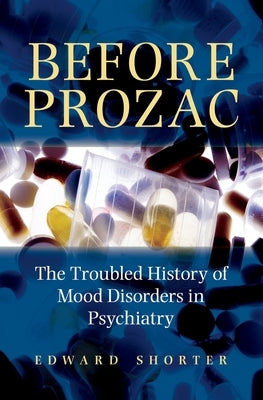Before Prozac: The Troubled History of Mood Disorders in Psychiatry by Shorter, Edward