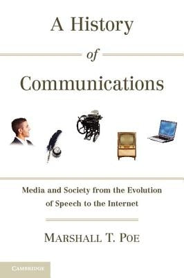 A History of Communications: Media and Society from the Evolution of Speech to the Internet by Poe, Marshall T.