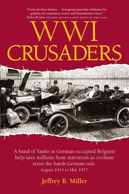 WWI Crusaders: A band of Yanks in German-occupied Belgium help save millions from starvation as civilians resist the harsh German rul by Miller, Jeffrey B.