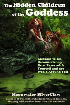 The Hidden Children of the Goddess: Embrace Wicca, Become Strong, Be at Peace with Yourself and the World Around You by Silverclaw, Moonwater