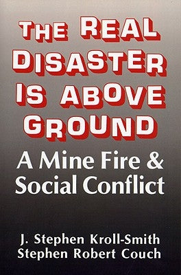 The Real Disaster Is Above Ground: A Mine Fire and Social Conflict by Kroll-Smith, J. Stephen