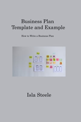 Business Plan Template and Example: How to Write a Business Plan by Steele, Isla