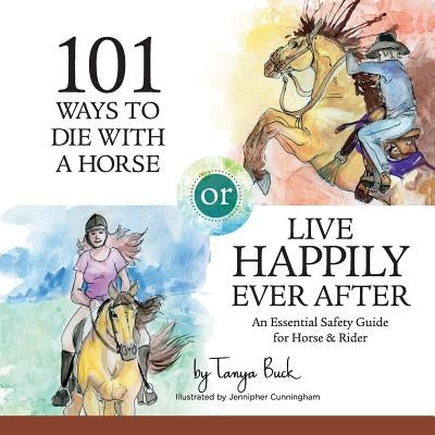 101 Ways to Die with a Horse or Live Happily Ever After: A Safety Guide for Horse & Rider by Cunningham, Jennipher