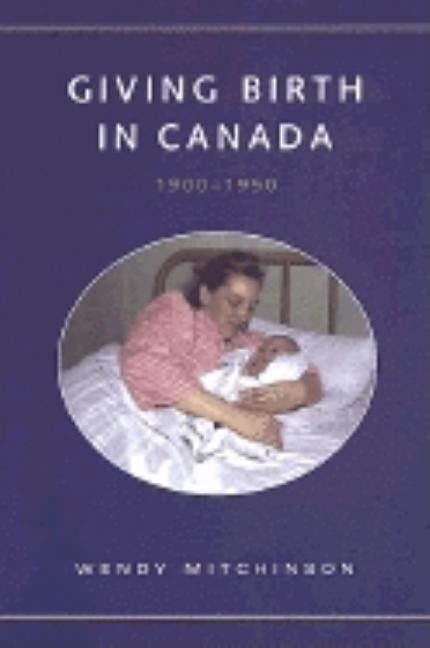 Giving Birth in Canada, 1900-1950 by Mitchinson, Wendy