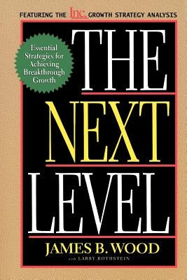 The Next Level Essential Strategies for Achieving Breakthrough Growth by Wood, James B.