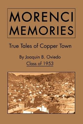 Morenci Memories: True Tales of Copper Town by Oviedo Class of 1953, Joaquin B.