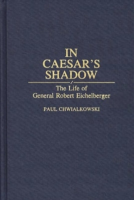 In Caesar's Shadow: The Life of General Robert Eichelberger by Chwialkowski, Paul