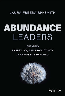 Abundance Leaders: Creating Energy, Joy, and Productivity in an Unsettled World by Freebairn-Smith, Laura