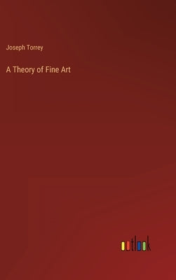 A Theory of Fine Art by Torrey, Joseph