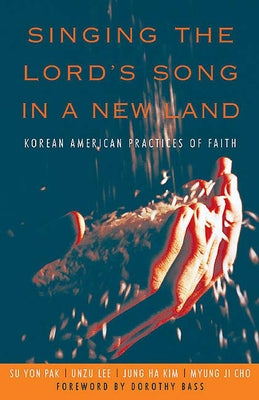 Singing the Lord's Song in a New Land: Korean American Practices of Faith by Pak, Su Yon