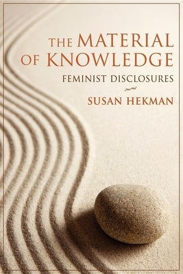 The Material of Knowledge: Feminist Disclosures by Hekman, Susan