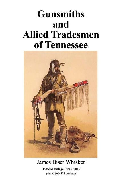 Gunsmiths and Allied Tradesmen of Tennessee by Whisker, James Biser