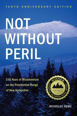 Not Without Peril: 150 Years of Misadventure on the Presidential Range of New Hampshire by Howe, Nicholas