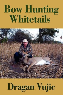 Bow Hunting Whitetails by Vujic, Dragan