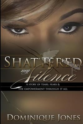 Shattered My Silence by Jones, Dominique