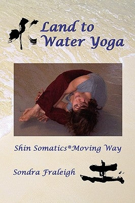 Land to Water Yoga: Shin Somatics Moving Way by Fraleigh, Sondra