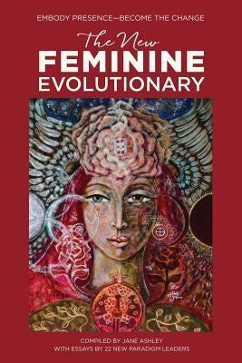 The New Feminine Evolutionary: Embody Presence-Become the Change by Barros, Olana