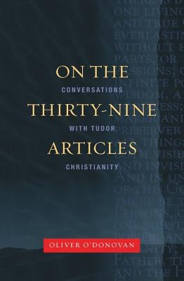 On the Thirty-Nine Articles: A Conversation with Tudor Christianity by O'Donovan, Oliver