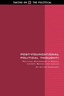 Post-Foundational Political Thought: Political Difference in Nancy, Lefort, Badiou and Laclau by Marchart, Oliver