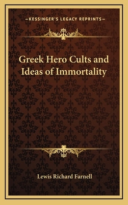 Greek Hero Cults and Ideas of Immortality by Farnell, Lewis Richard