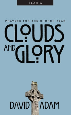 Clouds and Glory: Prayers for the Church Year, Year a by Adam, David