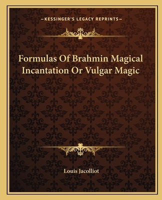 Formulas of Brahmin Magical Incantation or Vulgar Magic by Jacolliot, Louis