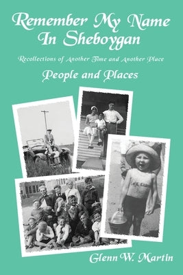 Remember My Name In Sheboygan: People and Places by Martin, Glenn W.