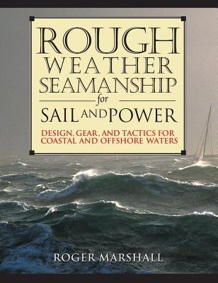 Rough Weather Seamanship for Sail and Power: Design, Gear, and Tactics for Coastal and Offshore Waters by Marshall, Roger
