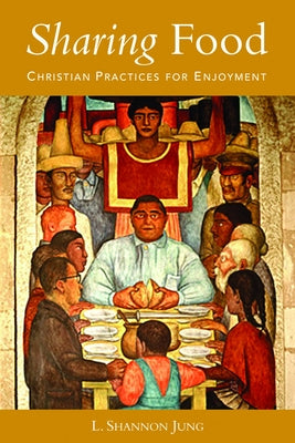 Sharing Food: Christian Practices for Enjoyment by Jung, L. Shannon