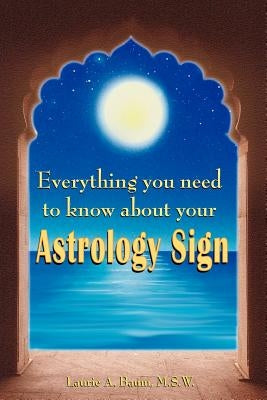 Everything You Need to Know about Your Astrology Sign by Baum M. S. W., Laurie A.