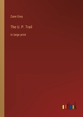 The U. P. Trail: in large print by Grey, Zane