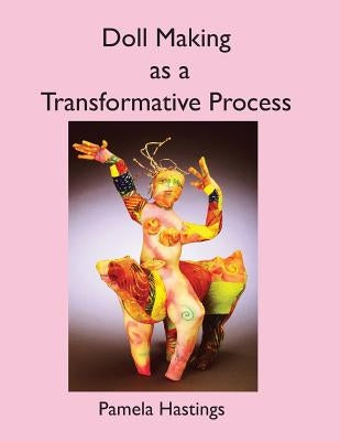 Doll Making as a Transformative Process by Hastings, Pamela