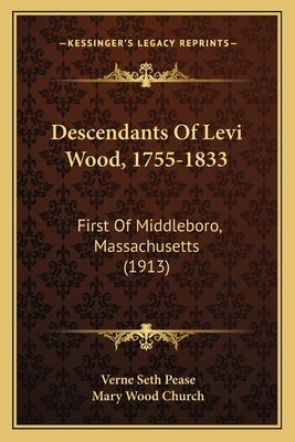 Descendants Of Levi Wood, 1755-1833: First Of Middleboro, Massachusetts (1913) by Pease, Verne Seth