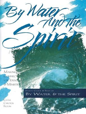 By Water and the Spirit: Making Connections for Identity and Ministry by Felton, Gayle Carlton