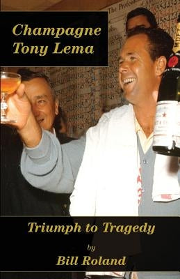 Champagne Tony Lema: Triumph to Tragedy by Roland, Bill