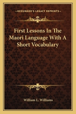 First Lessons in the Maori Language with a Short Vocabulary by Williams, William L.