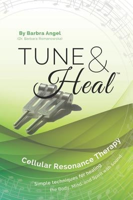 Tune & Heal: Cellular Resonance Therapy by Angel, Barbra