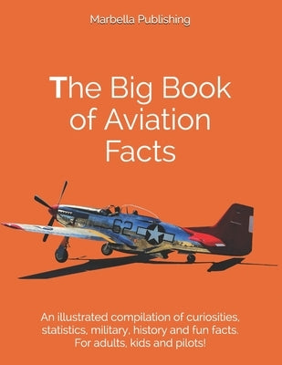 The Big Book of Aviation Facts: An illustrated compilation of curiosities, statistics, military, history and fun facts. For adults, kids and pilots! by Publishing, Marbella