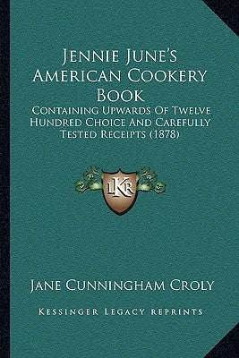 Jennie June's American Cookery Book: Containing Upwards of Twelve Hundred Choice and Carefully Tested Receipts (1878) by Croly, Jane Cunningham