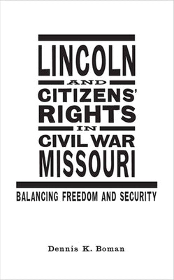 Lincoln and Citizens' Rights in Civil War Missouri: Balancing Freedom and Security by Boman, Dennis K.