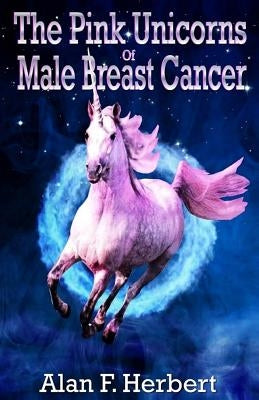 The Pink Unicorns Of Male Breast Cancer by Herbert, Alan F.