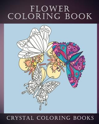 Flower Coloring Book: 30 Beautiful Doodle Style Hand Drawn Stress Relief Coloring Pages. Each Page Has A Pretty Flower And Bird Or Garden Cr by Crystal Coloring Books
