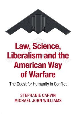 Law, Science, Liberalism and the American Way of Warfare: The Quest for Humanity in Conflict by Carvin, Stephanie
