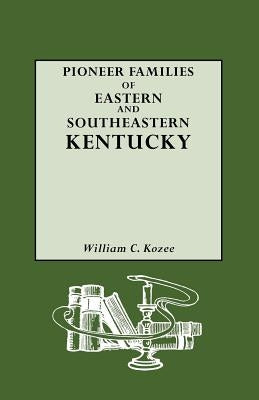 Pioneer Families of Eastern and Southeastern Kentucky by Kozee, William Carlos