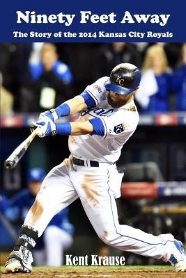 Ninety Feet Away: The Story of the 2014 Kansas City Royals by Krause, Kent