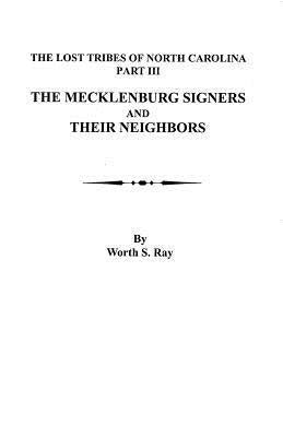 The Mecklenburg Signers and Their Neighbors: The Lost Tribes of North Carolina, Part III by Ray, Worth S.