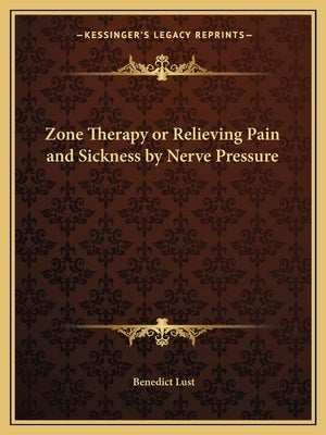 Zone Therapy or Relieving Pain and Sickness by Nerve Pressure by Lust, Benedict