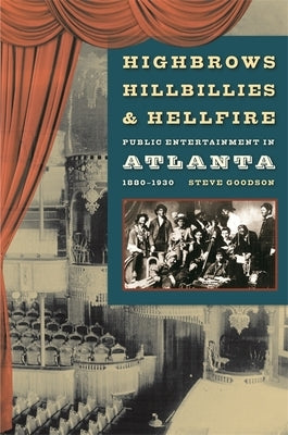 Highbrows, Hillbillies & Hellfire: Public Entertainment in Atlanta, 1880-1930 by Goodson, Steve