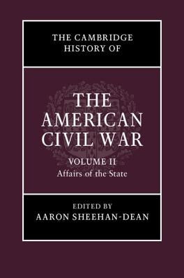 The Cambridge History of the American Civil War: Volume 2, Affairs of the State by Sheehan-Dean, Aaron